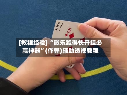 [教程经验] “微乐跑得快开挂必赢神器”(作弊)辅助透视教程