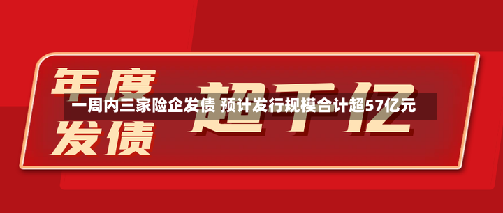 一周内三家险企发债 预计发行规模合计超57亿元