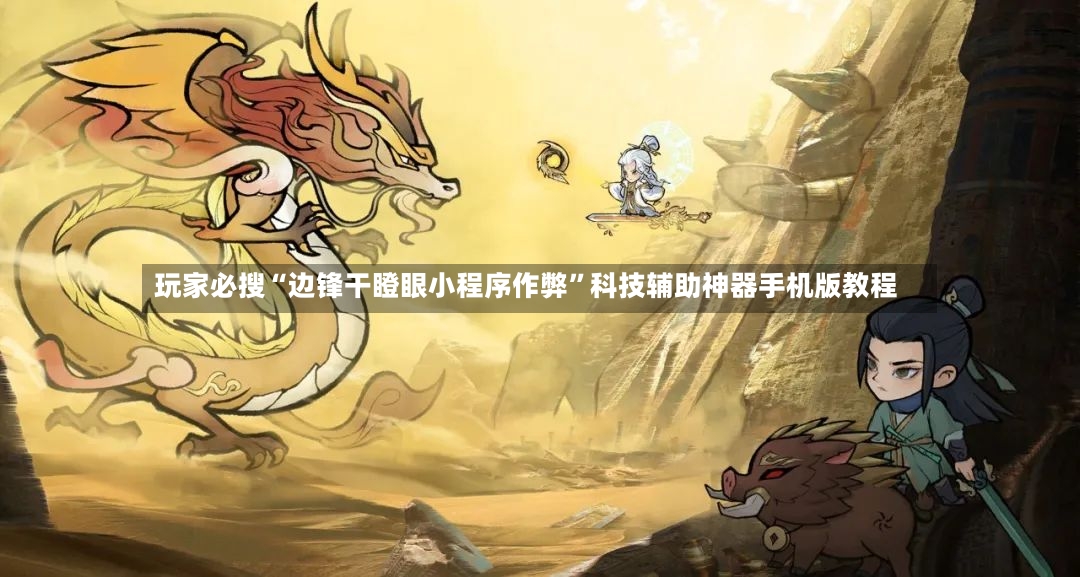 玩家必搜“边锋干瞪眼小程序作弊”科技辅助神器手机版教程