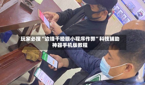 玩家必搜“边锋干瞪眼小程序作弊”科技辅助神器手机版教程-第3张图片
