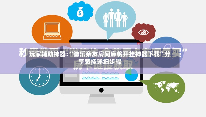 玩家辅助神器:“微乐亲友房间麻将开挂神器下载	”分享装挂详细步骤-第2张图片