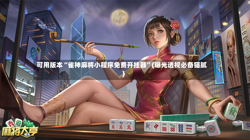 可用版本“雀神麻将小程序免费开挂器	”(曝光透视必备猫腻)-第2张图片
