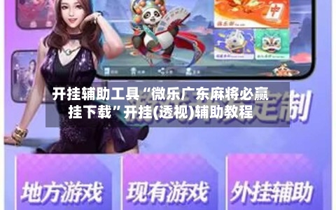 开挂辅助工具“微乐广东麻将必赢挂下载”开挂(透视)辅助教程-第2张图片