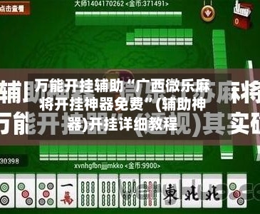 万能开挂辅助“广西微乐麻将开挂神器免费”(辅助神器)开挂详细教程-第2张图片