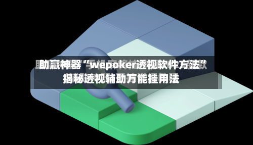 助赢神器“wepoker透视软件方法	”揭秘透视辅助万能挂用法-第2张图片