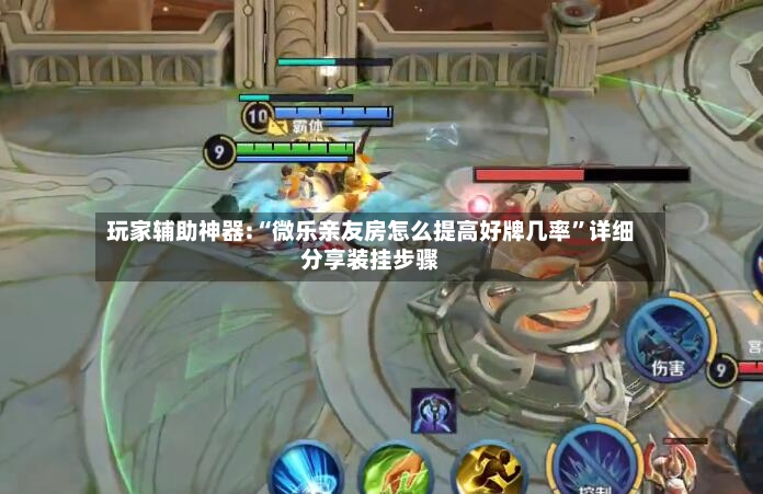 玩家辅助神器:“微乐亲友房怎么提高好牌几率”详细分享装挂步骤