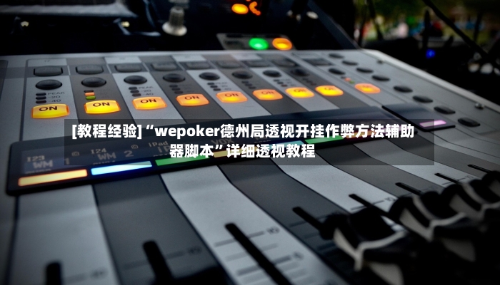 [教程经验]“wepoker德州局透视开挂作弊方法辅助器脚本”详细透视教程-第3张图片
