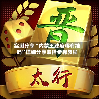 实测分享“内蒙王牌麻将有挂吗”详细分享装挂步骤教程-第3张图片