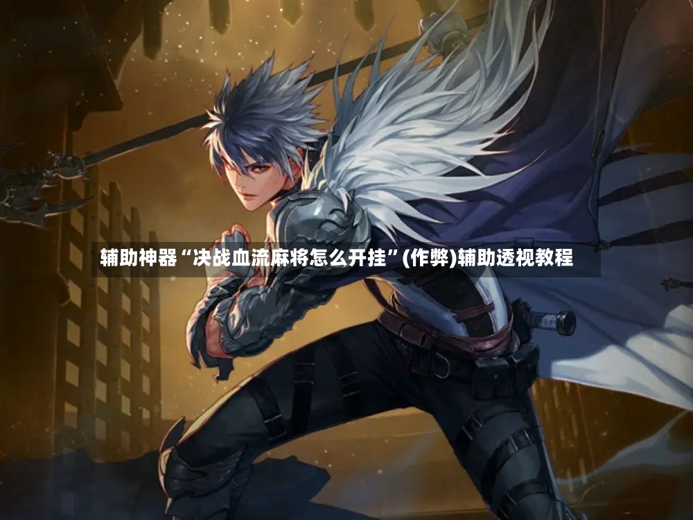 辅助神器“决战血流麻将怎么开挂”(作弊)辅助透视教程-第2张图片