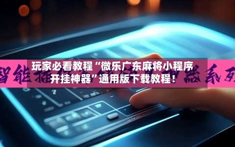 玩家必看教程“微乐广东麻将小程序开挂神器”通用版下载教程！-第2张图片