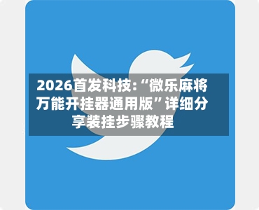 2026首发科技:“微乐麻将万能开挂器通用版	”详细分享装挂步骤教程-第3张图片