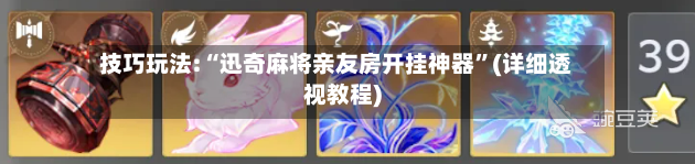 技巧玩法:“迅奇麻将亲友房开挂神器”(详细透视教程)-第2张图片
