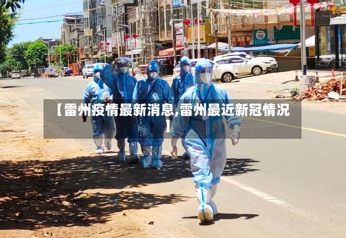 【雷州疫情最新消息,雷州最近新冠情况】-第3张图片