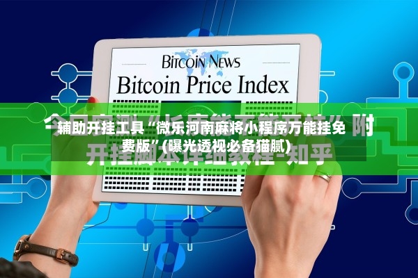 辅助开挂工具“微乐河南麻将小程序万能挂免费版”(曝光透视必备猫腻)