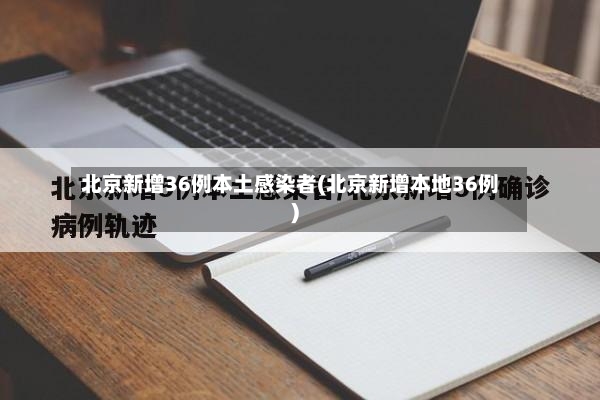 北京新增36例本土感染者(北京新增本地36例)-第3张图片