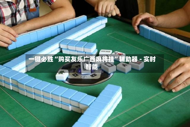 一键必胜“购买友乐广西麻将挂”辅助器 - 实时智能-第3张图片