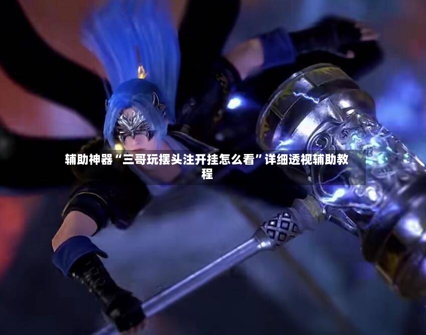 辅助神器“三哥玩摆头注开挂怎么看”详细透视辅助教程