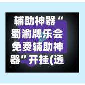 辅助神器“蜀渝牌乐会免费辅助神器”开挂(透视)辅助神器-第2张图片