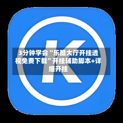3分钟学会“乐酷大厅开挂透视免费下载	”开挂辅助脚本+详细开挂-第2张图片