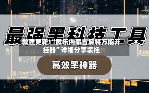 教程更新!“微乐内蒙古麻将万能开挂器”详细分享装挂-第3张图片