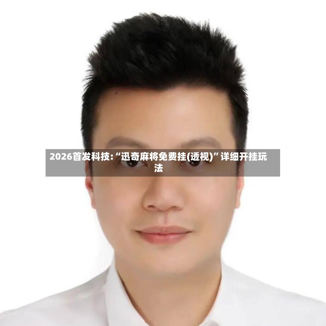 2026首发科技:“迅奇麻将免费挂(透视)”详细开挂玩法-第2张图片