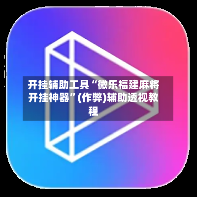 开挂辅助工具“微乐福建麻将开挂神器”(作弊)辅助透视教程-第2张图片