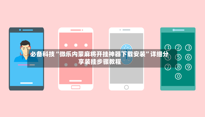 必备科技“微乐内蒙麻将开挂神器下载安装”详细分享装挂步骤教程-第2张图片