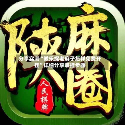 分享实测“微乐捉老麻子怎样免费开挂	”详细分享装挂步骤-第2张图片