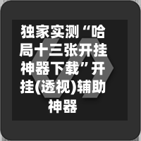 独家实测“哈局十三张开挂神器下载”开挂(透视)辅助神器