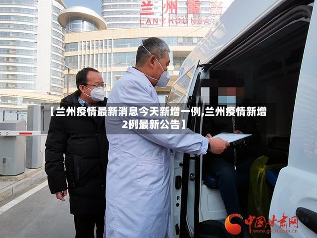 【兰州疫情最新消息今天新增一例,兰州疫情新增2例最新公告】-第3张图片