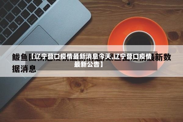 【辽宁营口疫情最新消息今天,辽宁营口疫情最新公告】-第2张图片