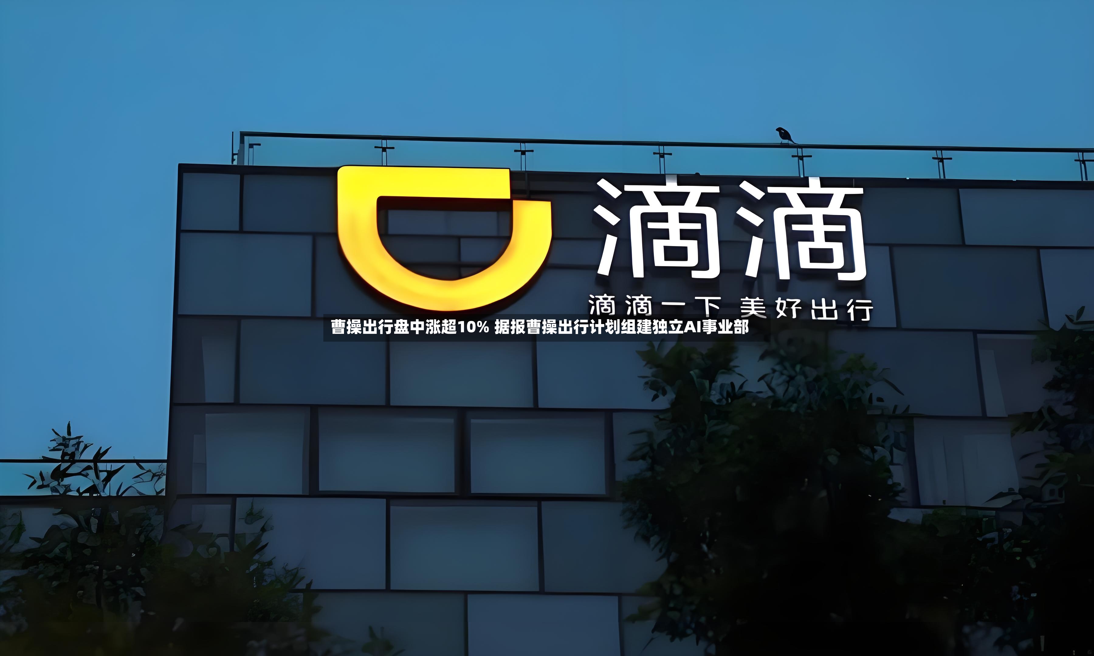 曹操出行盘中涨超10% 据报曹操出行计划组建独立AI事业部