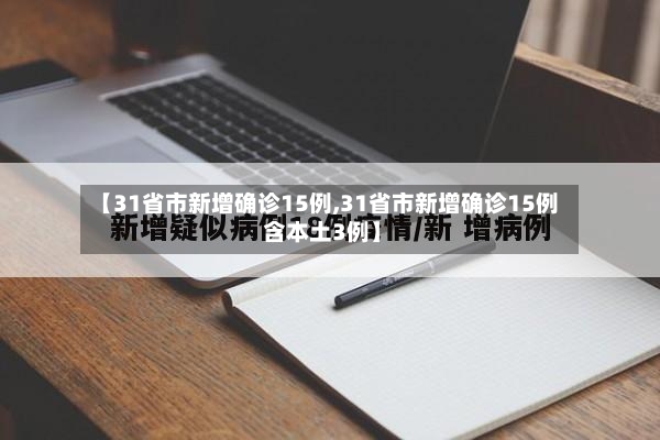 【31省市新增确诊15例,31省市新增确诊15例 含本土3例】