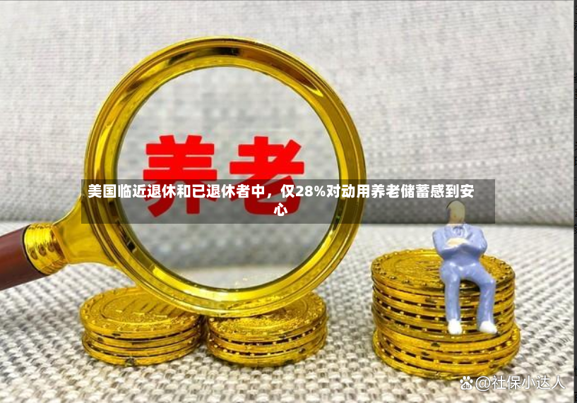 美国临近退休和已退休者中	，仅28%对动用养老储蓄感到安心-第2张图片