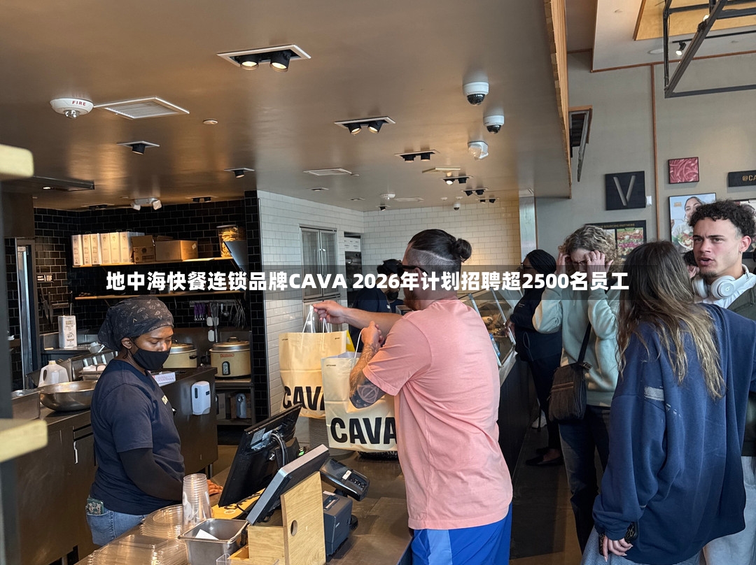 地中海快餐连锁品牌CAVA 2026年计划招聘超2500名员工-第3张图片