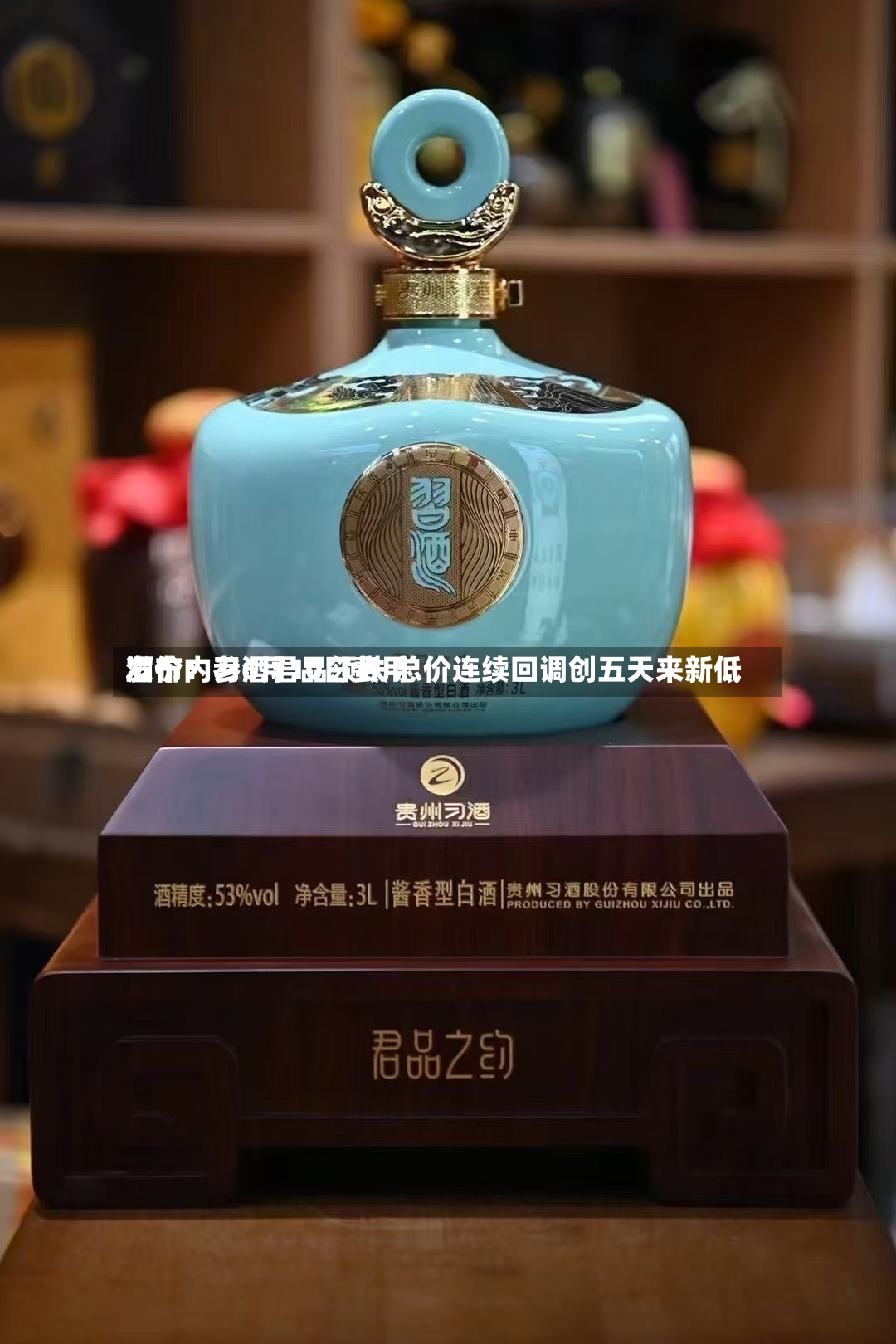 酒价内参6月10日费用发布：习酒君品领跌 总价连续回调创五天来新低-第3张图片