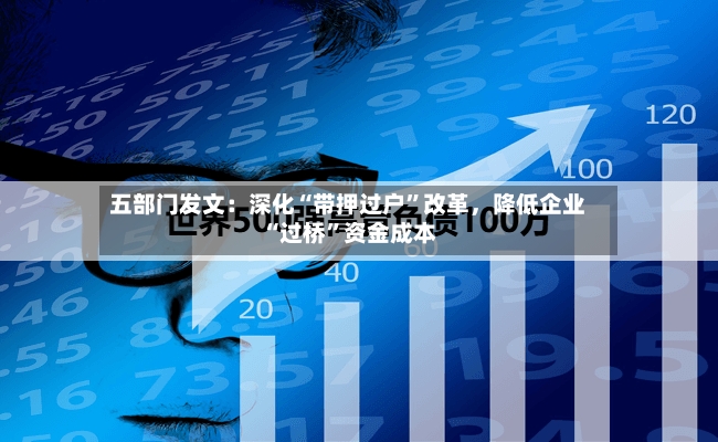 五部门发文：深化“带押过户”改革，降低企业“过桥”资金成本
