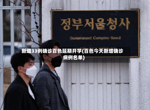 新增33例确诊百色延期开学(百色今天新增确诊病例名单)-第2张图片