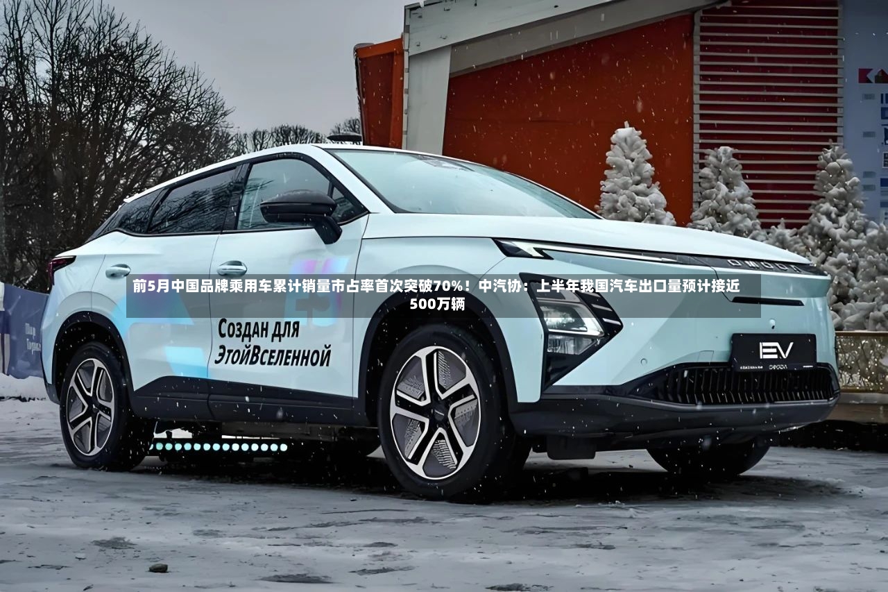 前5月中国品牌乘用车累计销量市占率首次突破70%!中汽协:上半年我国汽车出口量预计接近500万辆-第2张图片
