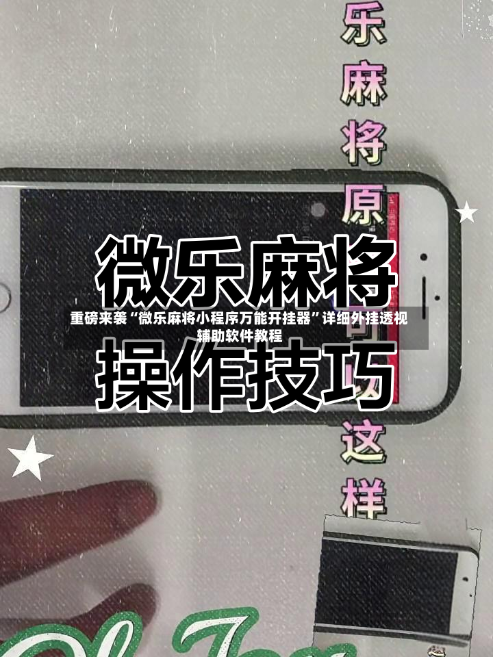 重磅来袭“微乐麻将小程序万能开挂器”详细外挂透视辅助软件教程