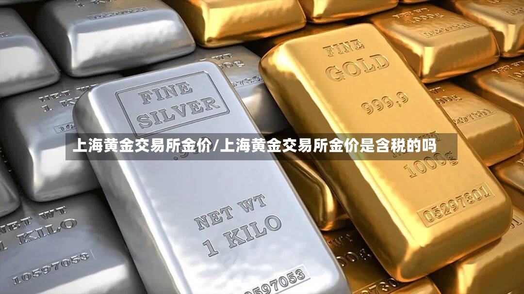 上海黄金交易所金价/上海黄金交易所金价是含税的吗
