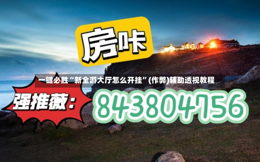一键必胜“新全游大厅怎么开挂”(作弊)辅助透视教程
