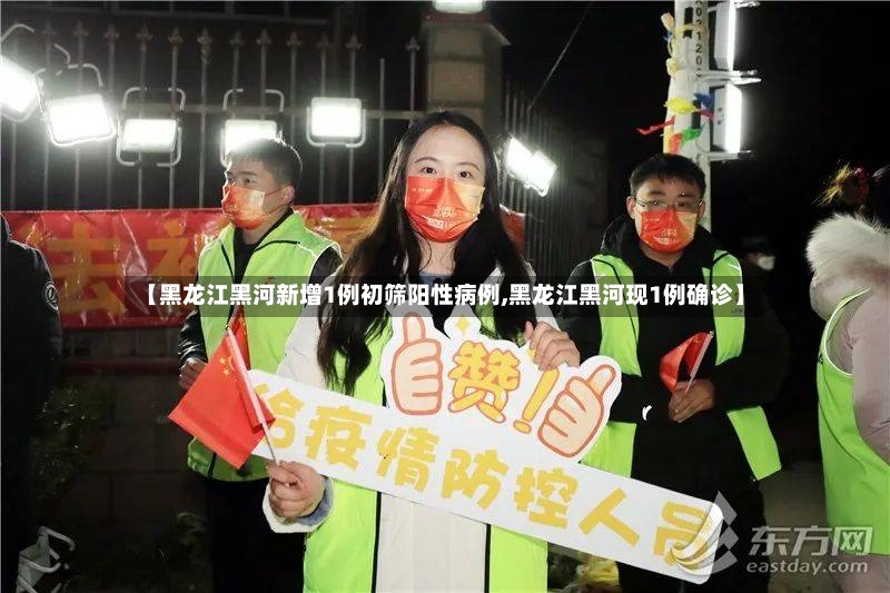 【黑龙江黑河新增1例初筛阳性病例,黑龙江黑河现1例确诊】-第3张图片