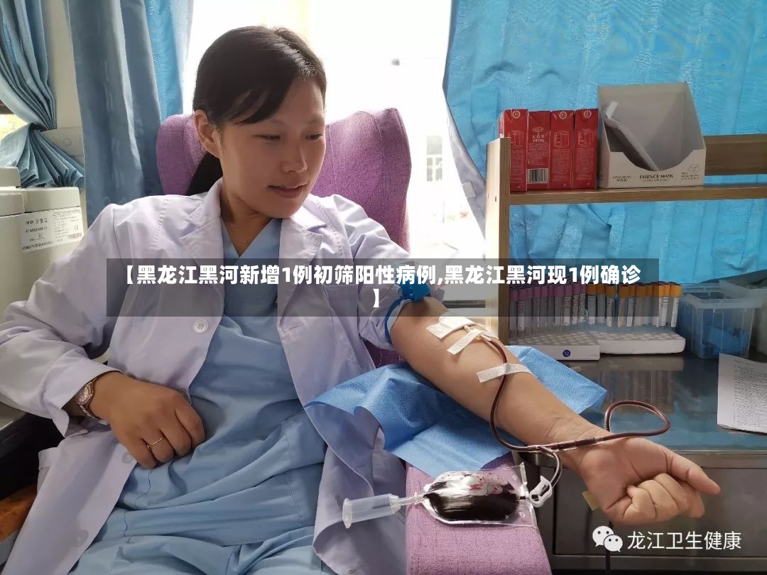 【黑龙江黑河新增1例初筛阳性病例,黑龙江黑河现1例确诊】