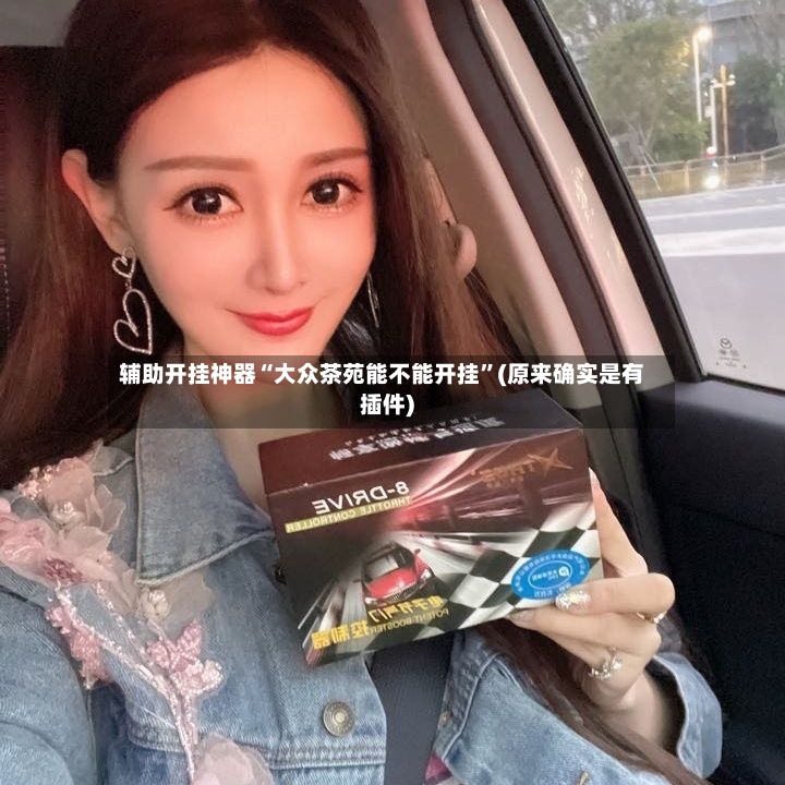 辅助开挂神器“大众茶苑能不能开挂	”(原来确实是有插件)-第2张图片