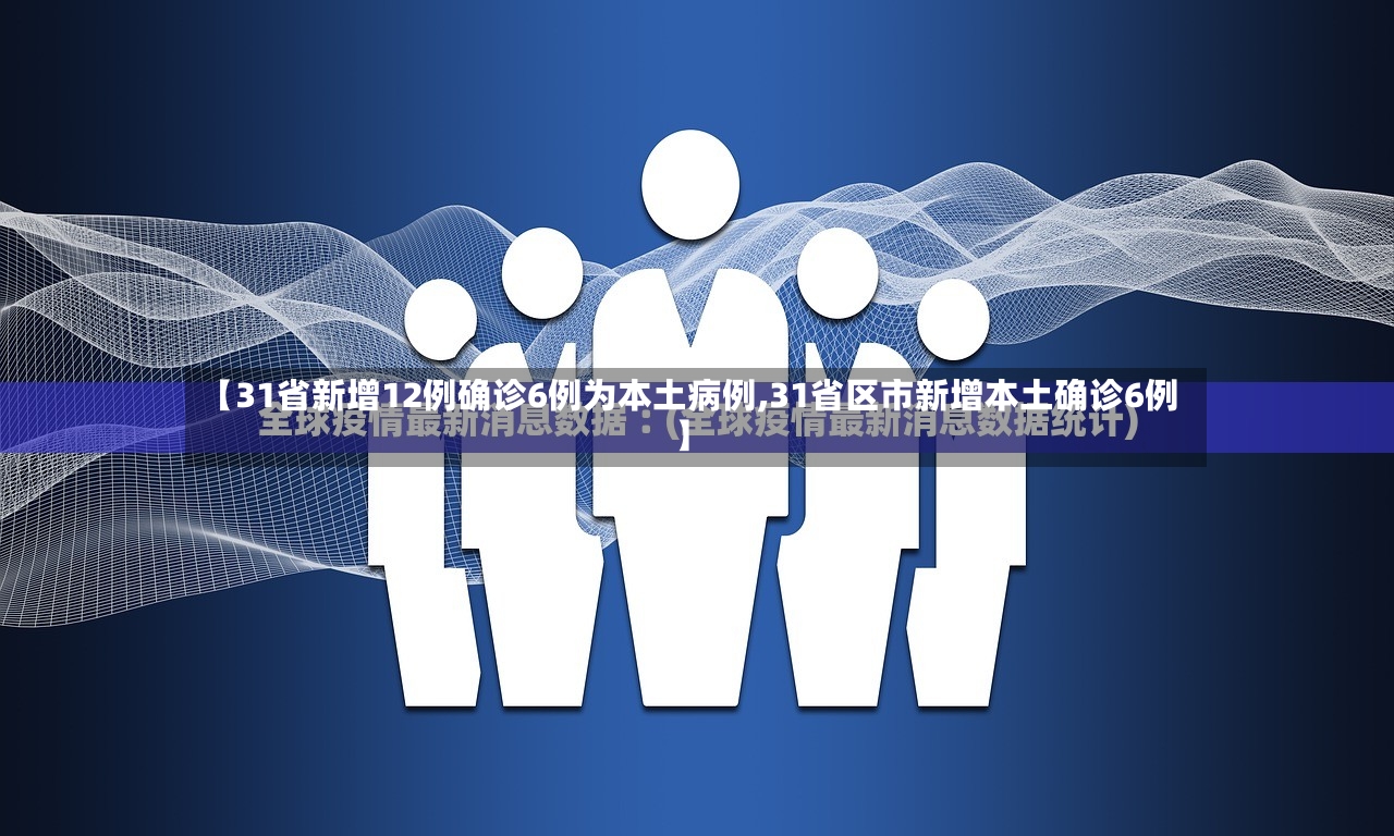 【31省新增12例确诊6例为本土病例,31省区市新增本土确诊6例】-第3张图片