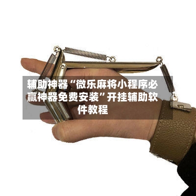 辅助神器“微乐麻将小程序必赢神器免费安装	”开挂辅助软件教程-第3张图片