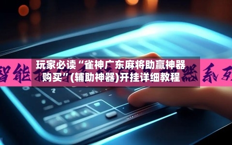 玩家必读“雀神广东麻将助赢神器购买	”(辅助神器)开挂详细教程-第2张图片