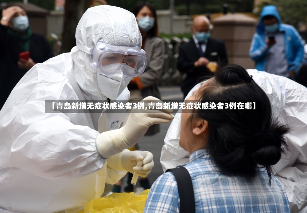 【青岛新增无症状感染者3例,青岛新增无症状感染者3例在哪】-第2张图片