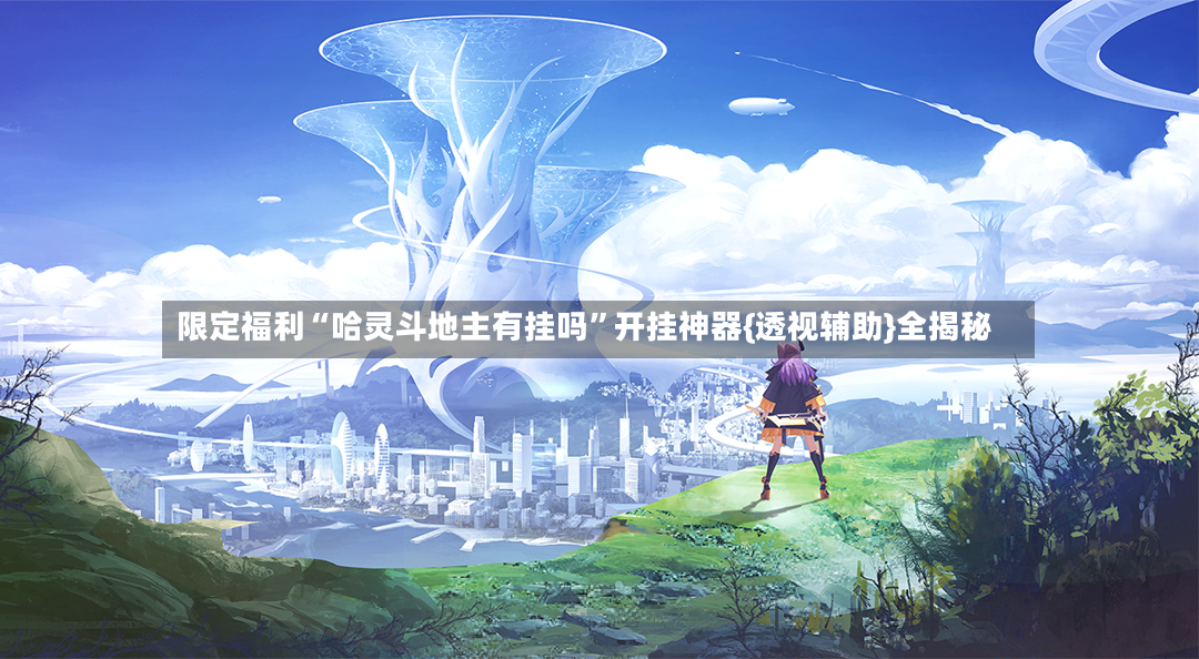 限定福利“哈灵斗地主有挂吗”开挂神器{透视辅助}全揭秘-第2张图片